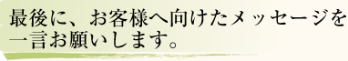 最後に、お客様へ向けたメッセージを